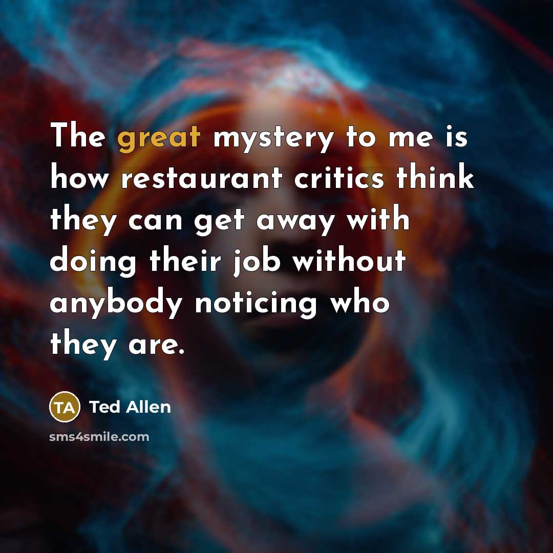 “The great mystery to me is how restaurant critics think…” quote by Ted Allen