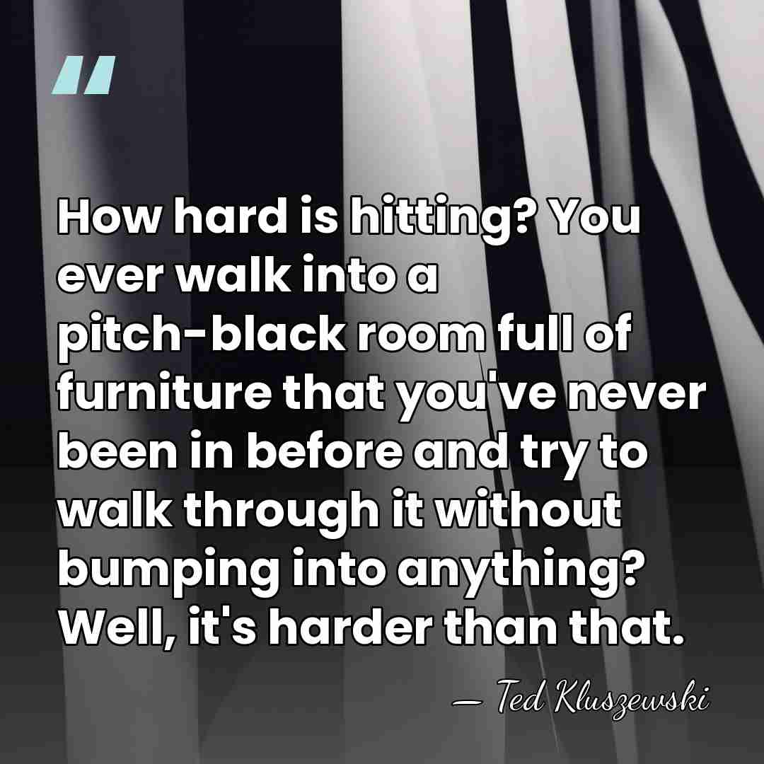 How hard is hitting? You ever walk into a pitch-black room full&hellip; - Ted Kluszewski