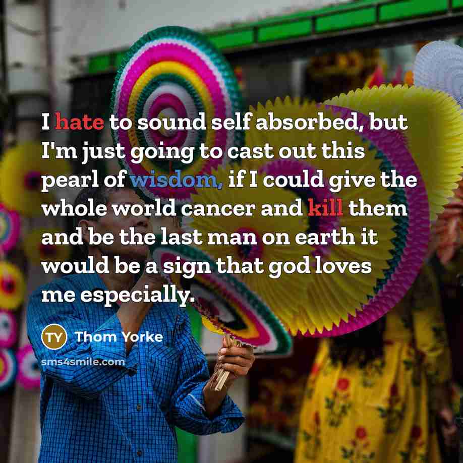 “I hate to sound self absorbed, but I'm just going…” quote by Thom Yorke