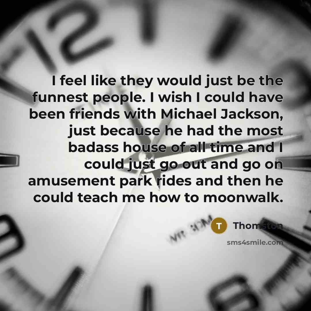 “I feel like they would just be the funnest people.…” quote by Thomston