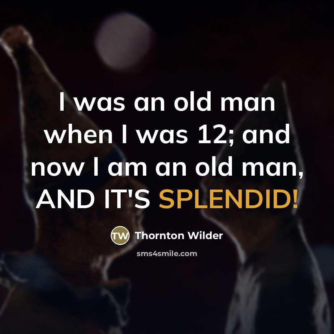 “I was an old man when I was 12; and…” quote by Thornton Wilder