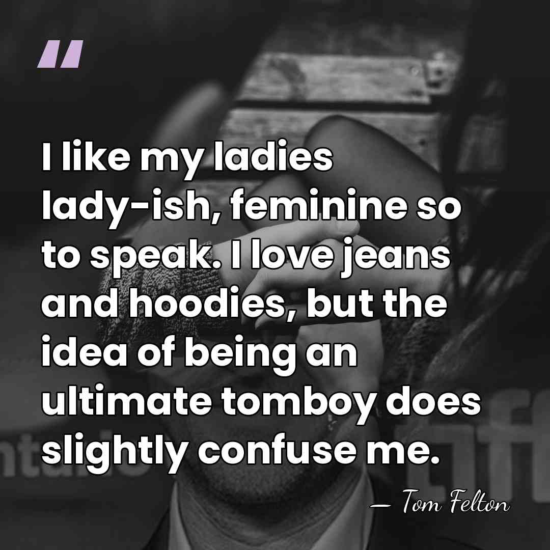 I like my ladies lady-ish, feminine so to speak. I love jeans&hellip; - Tom Felton