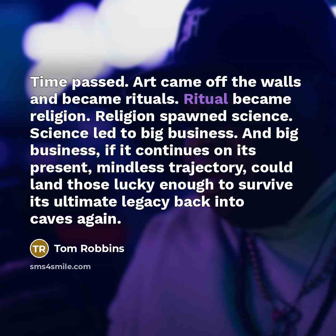 “Time passed. Art came off the walls and became rituals.…” quote by Tom Robbins