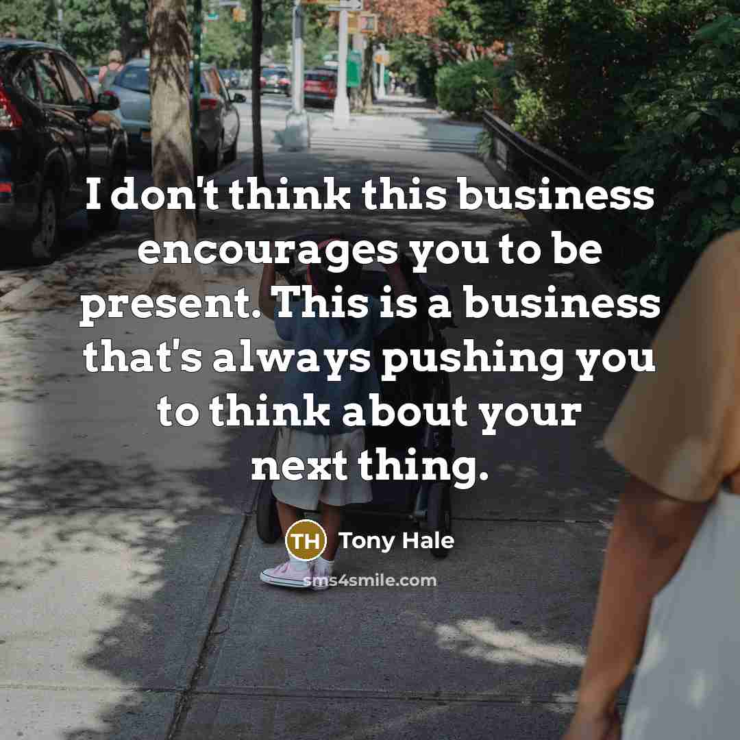“I don't think this business encourages you to be present.…” quote by Tony Hale