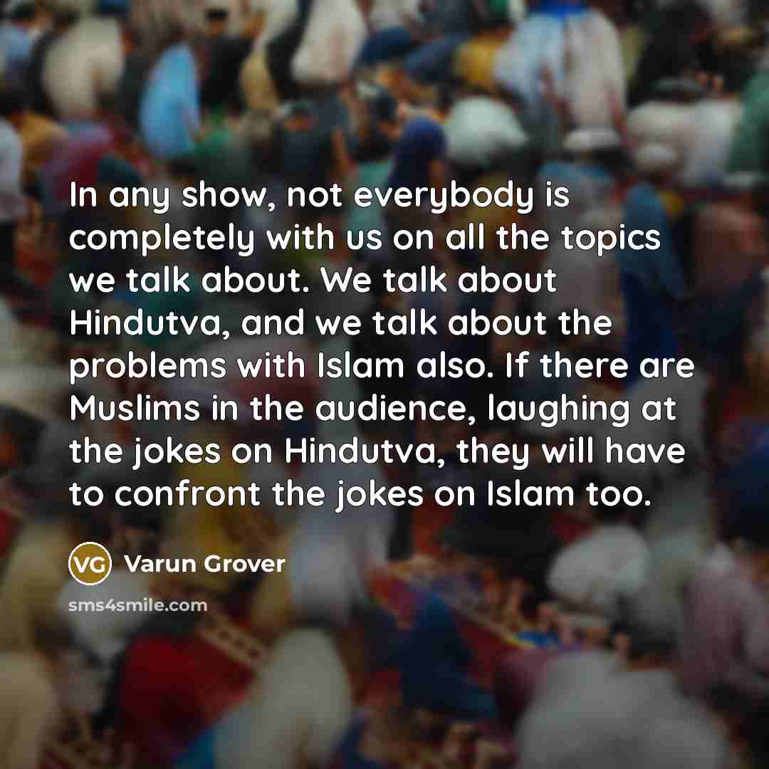 “In any show, not everybody is completely with us on…” quote by Varun Grover