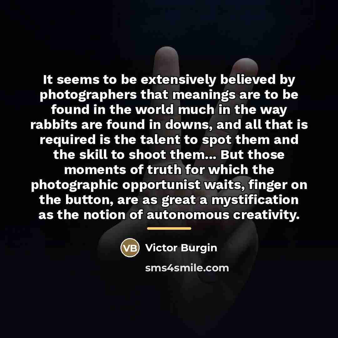 “It seems to be extensively believed by photographers that meanings…” quote by Victor Burgin