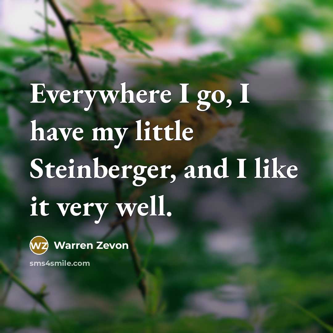 “Everywhere I go, I have my little Steinberger, and I like it very well.” quote by Warren Zevon