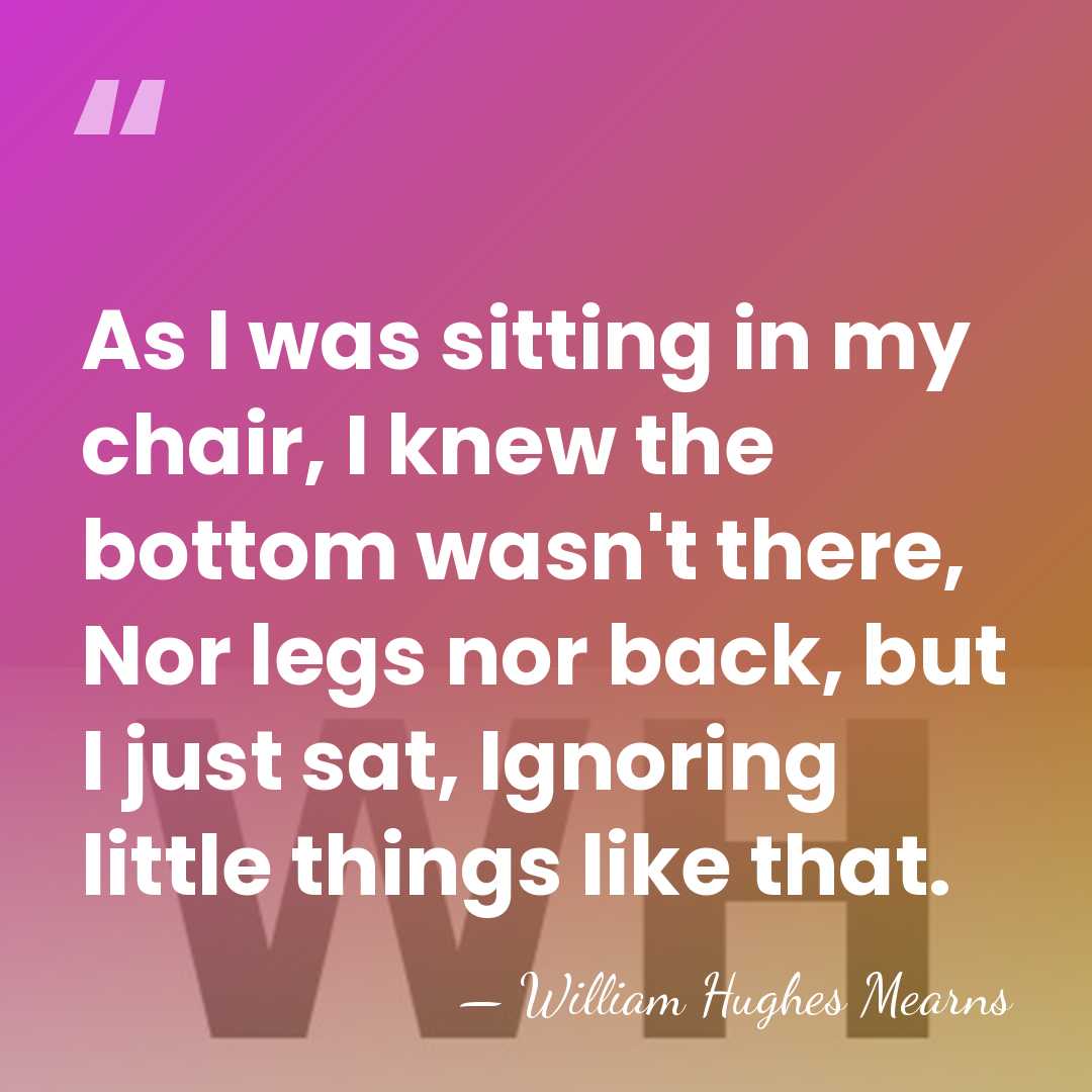 As I was sitting in my chair, I knew the bottom wasn't&hellip; - William Hughes Mearns