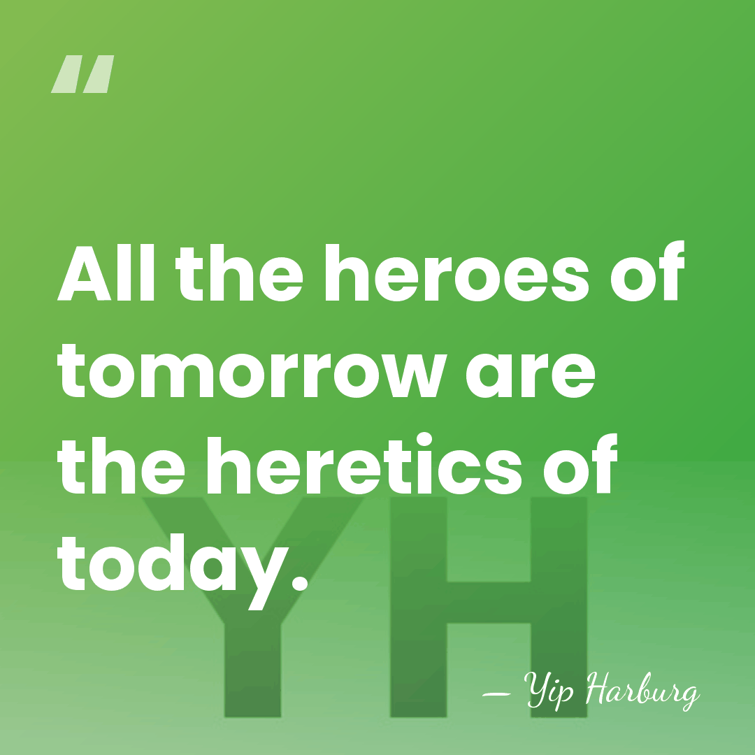 All the heroes of tomorrow are the heretics of today. - Yip Harburg