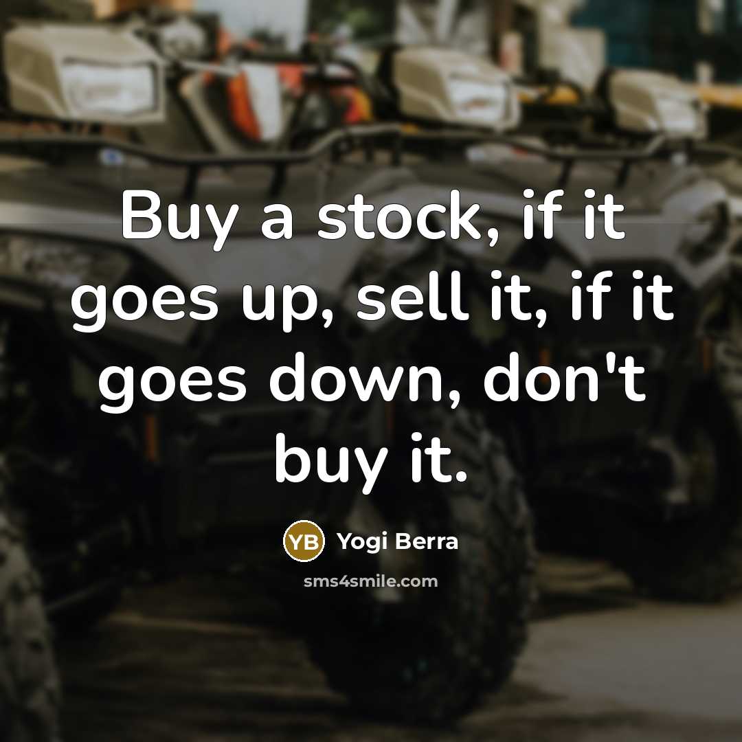 “Buy a stock, if it goes up, sell it, if it goes down, don't buy it.” quote by Yogi Berra