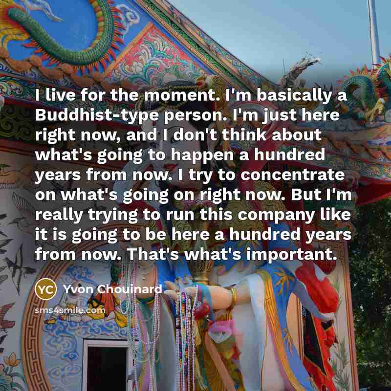 “I live for the moment. I'm basically a Buddhist-type person.…” quote by Yvon Chouinard