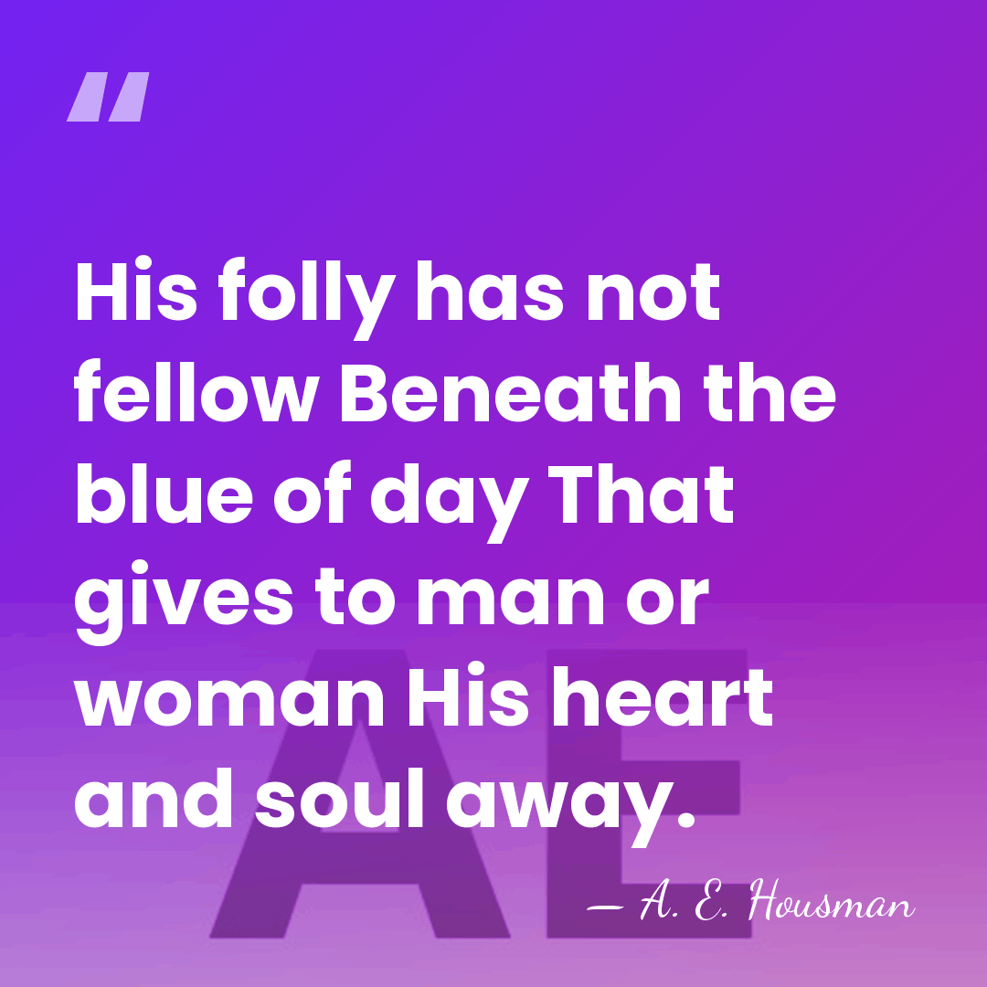 His folly has not fellow Beneath the blue of day That gives&hellip; - A. E. Housman