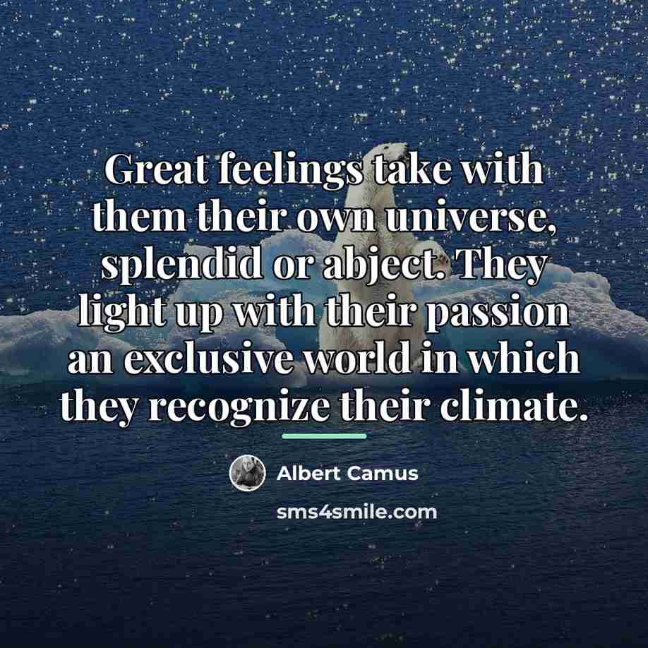 “Great feelings take with them their own universe, splendid or…” quote by Albert Camus