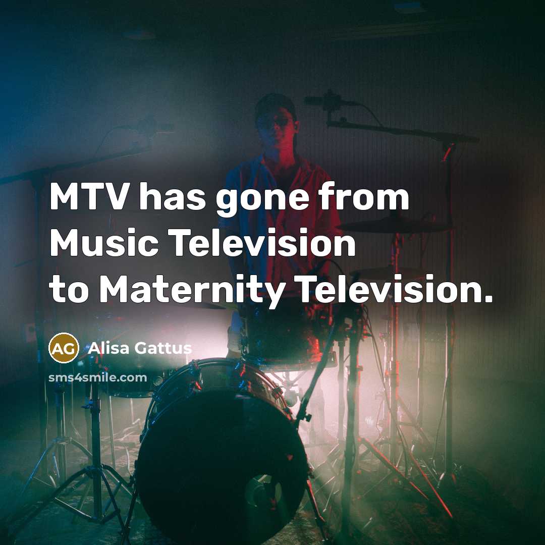 “MTV has gone from Music Television to Maternity Television.…” quote by Alisa Gattus
