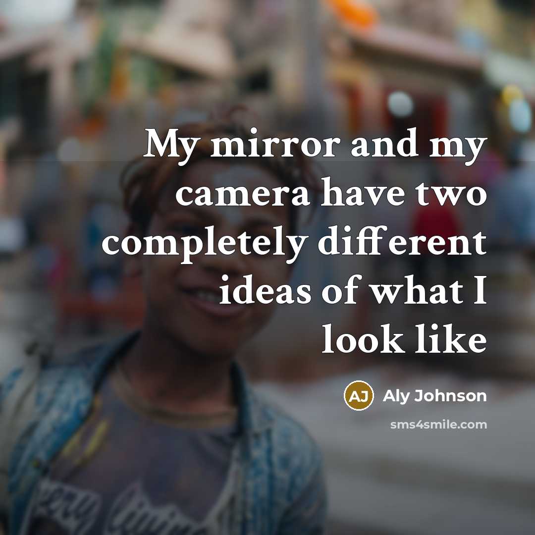 “My mirror and my camera have two completely different ideas of what I look like” quote by Aly Johnson