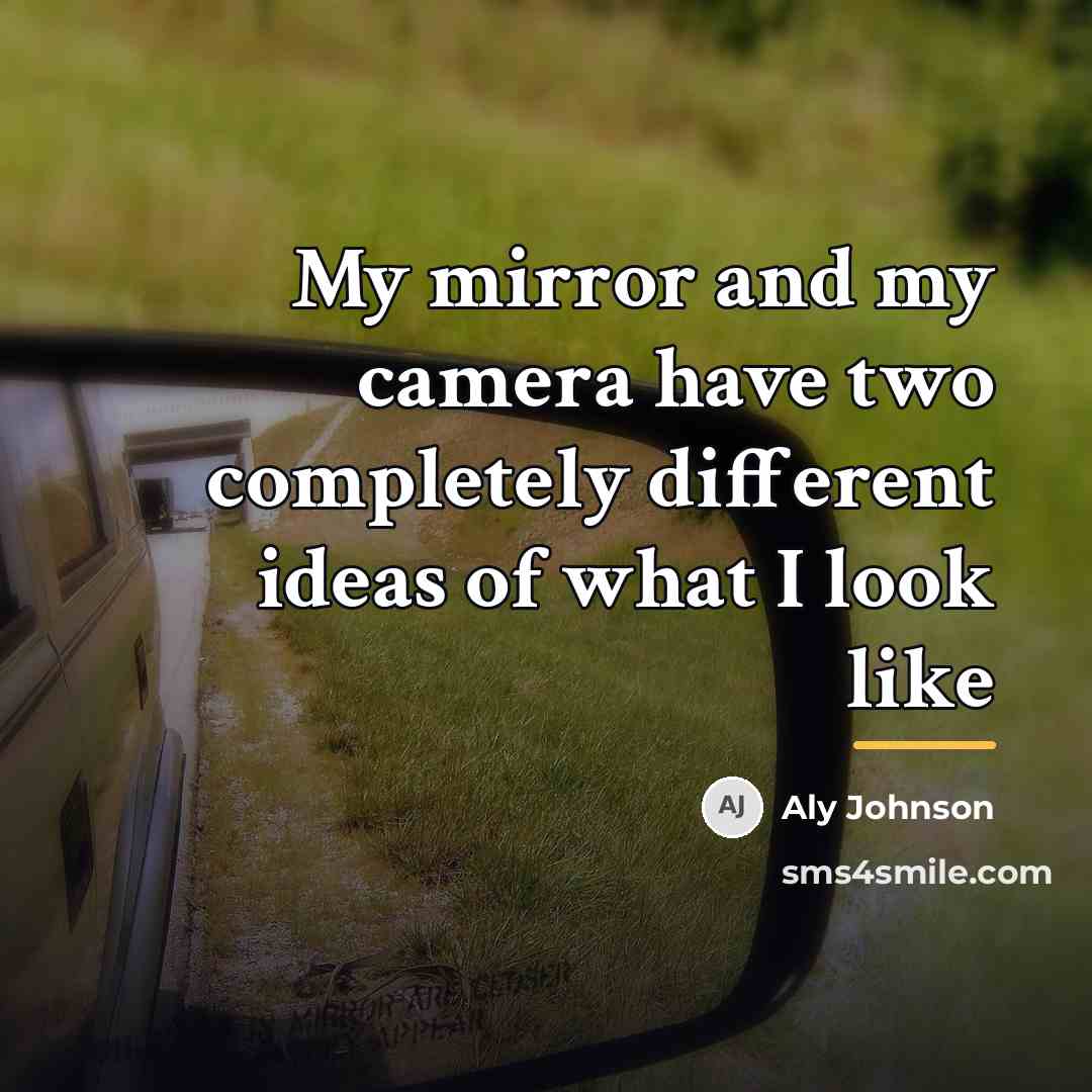 “My mirror and my camera have two completely different ideas…” quote by Aly Johnson