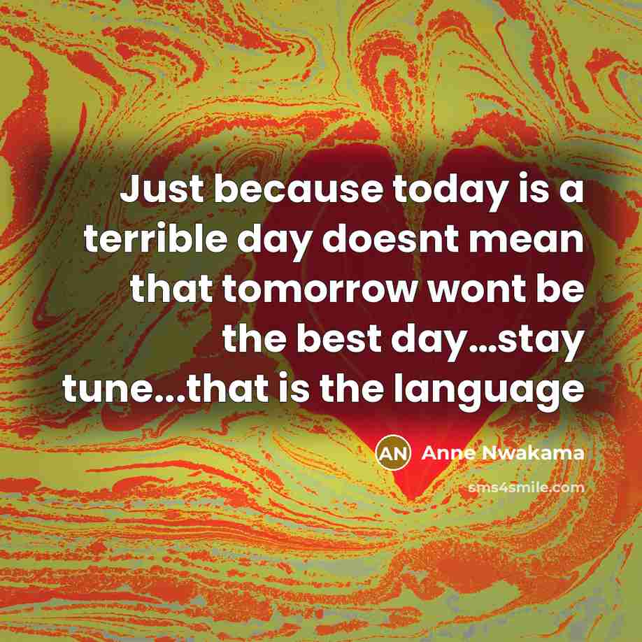 “Just because today is a terrible day doesnt mean that tomorrow wont be the best day…stay tune...that is the language” quote by Anne Nwakama