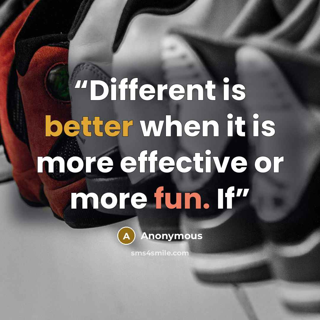 “Different is better when it is more effective or more fun. If” quote by Anonymous