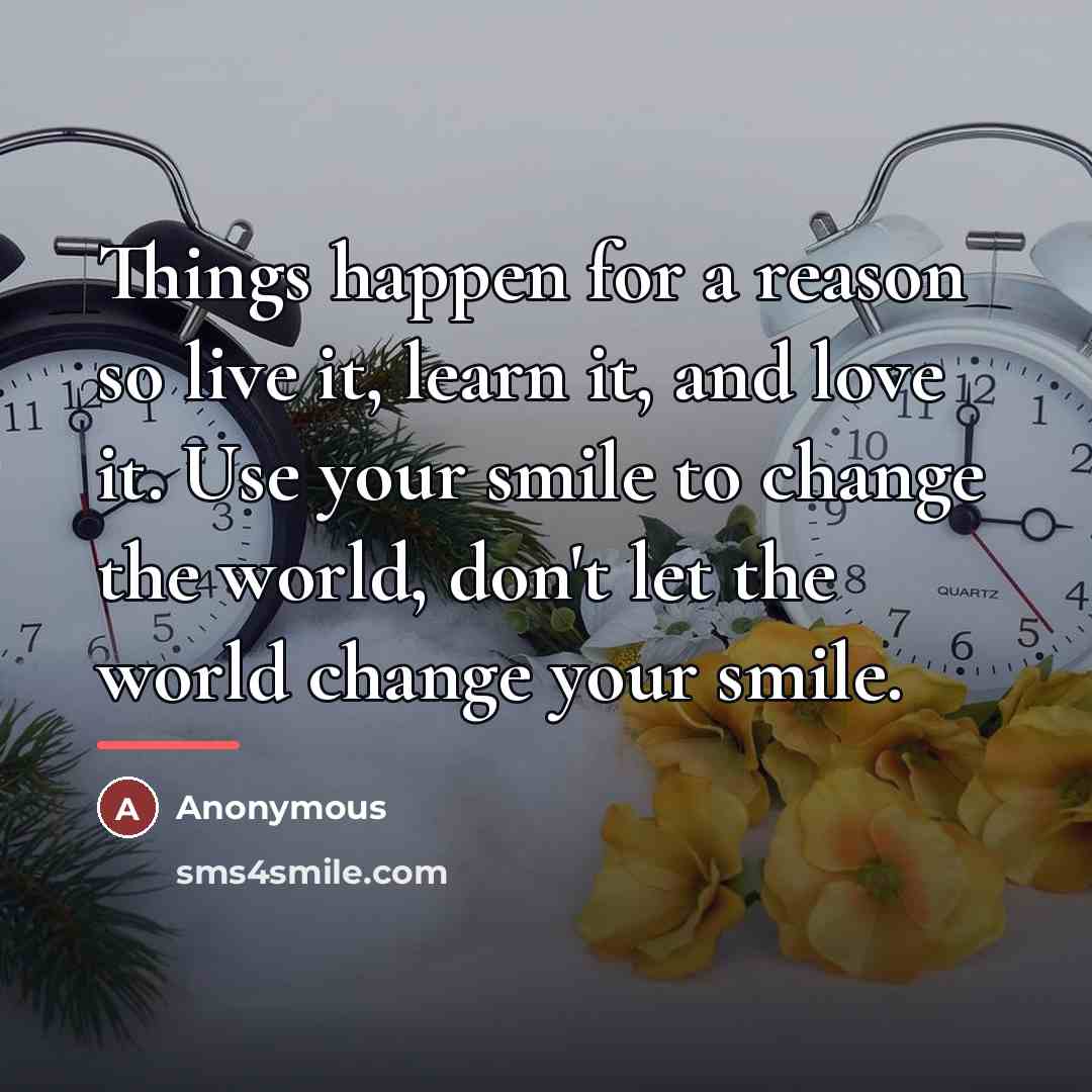 “Things happen for a reason so live it, learn it,…” quote by Anonymous