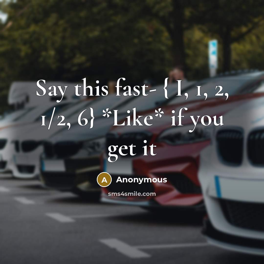 “Say this fast- { I, 1, 2, 1/2, 6} *Like* if you get it” quote by Anonymous