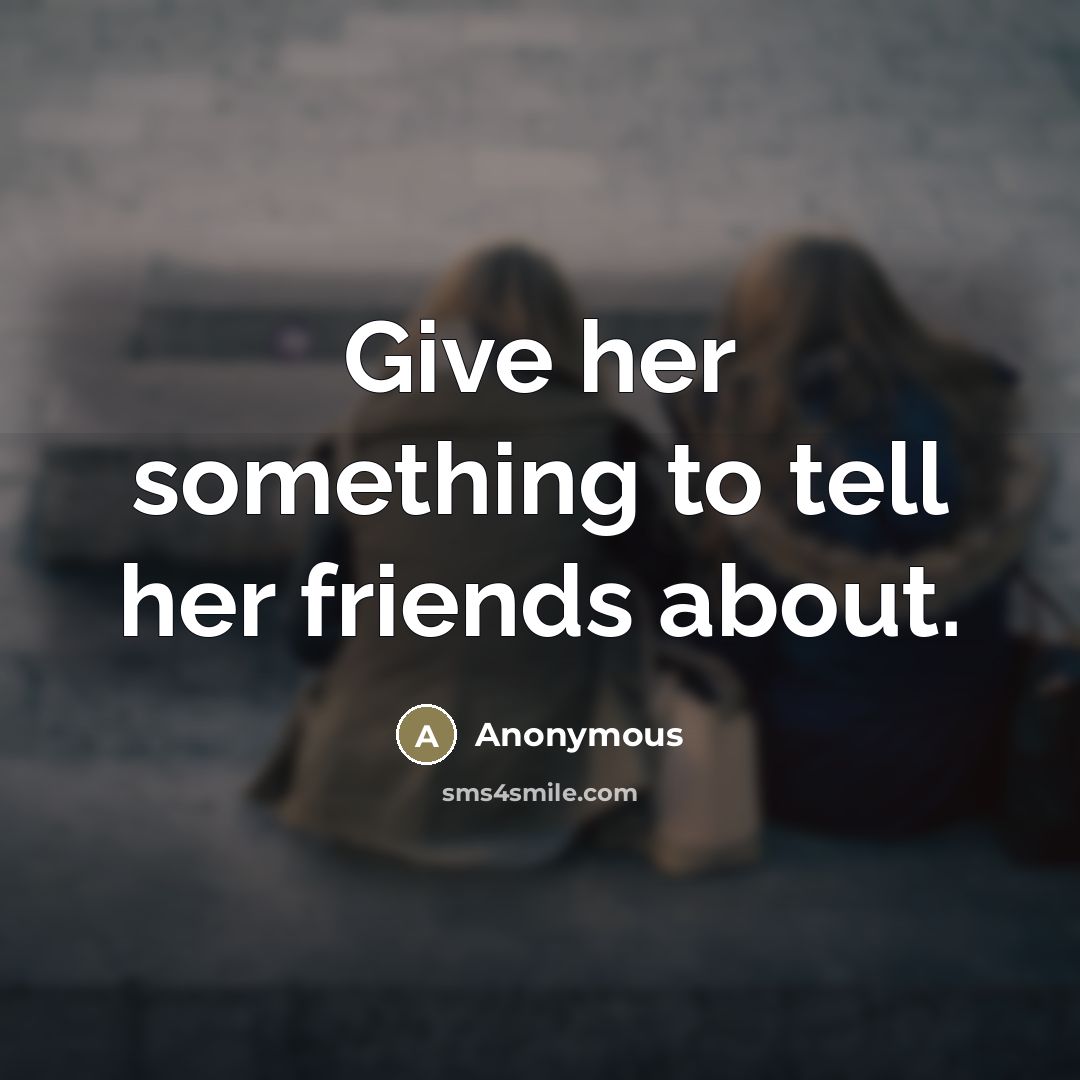 “Give her something to tell her friends about.…” quote by Anonymous