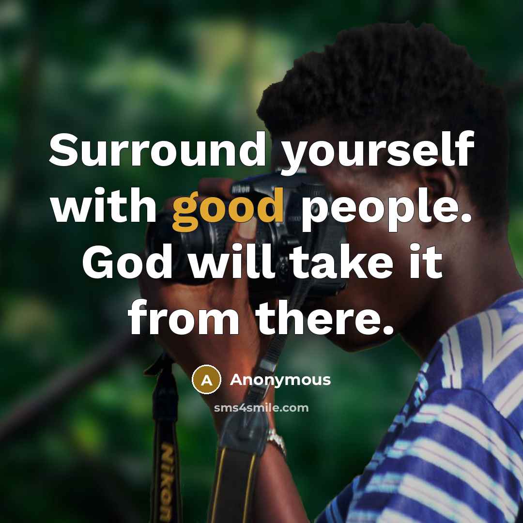 “Surround yourself with good people. God will take it from…” quote by Anonymous