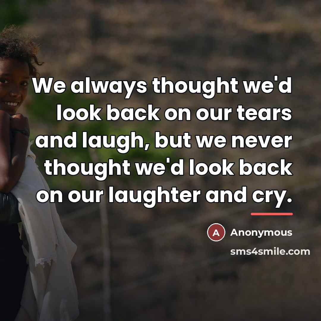 “We always thought we'd look back on our tears and…” quote by Anonymous