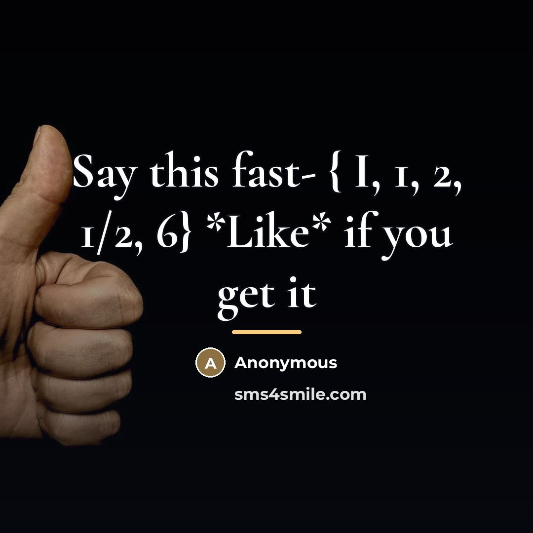 “Say this fast- { I, 1, 2, 1/2, 6} *Like*…” quote by Anonymous