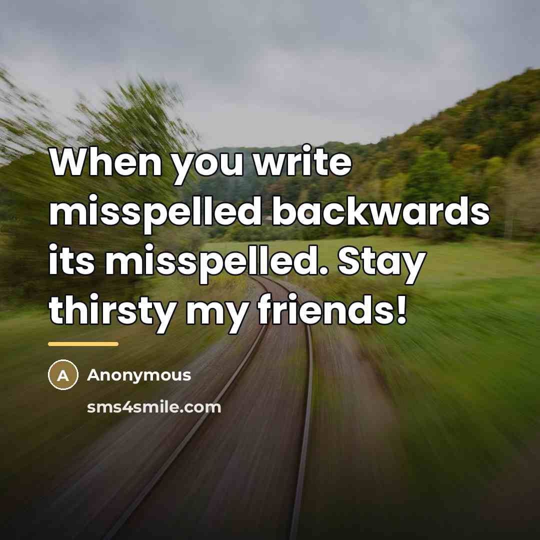 “When you write misspelled backwards its misspelled. Stay thirsty my…” quote by Anonymous