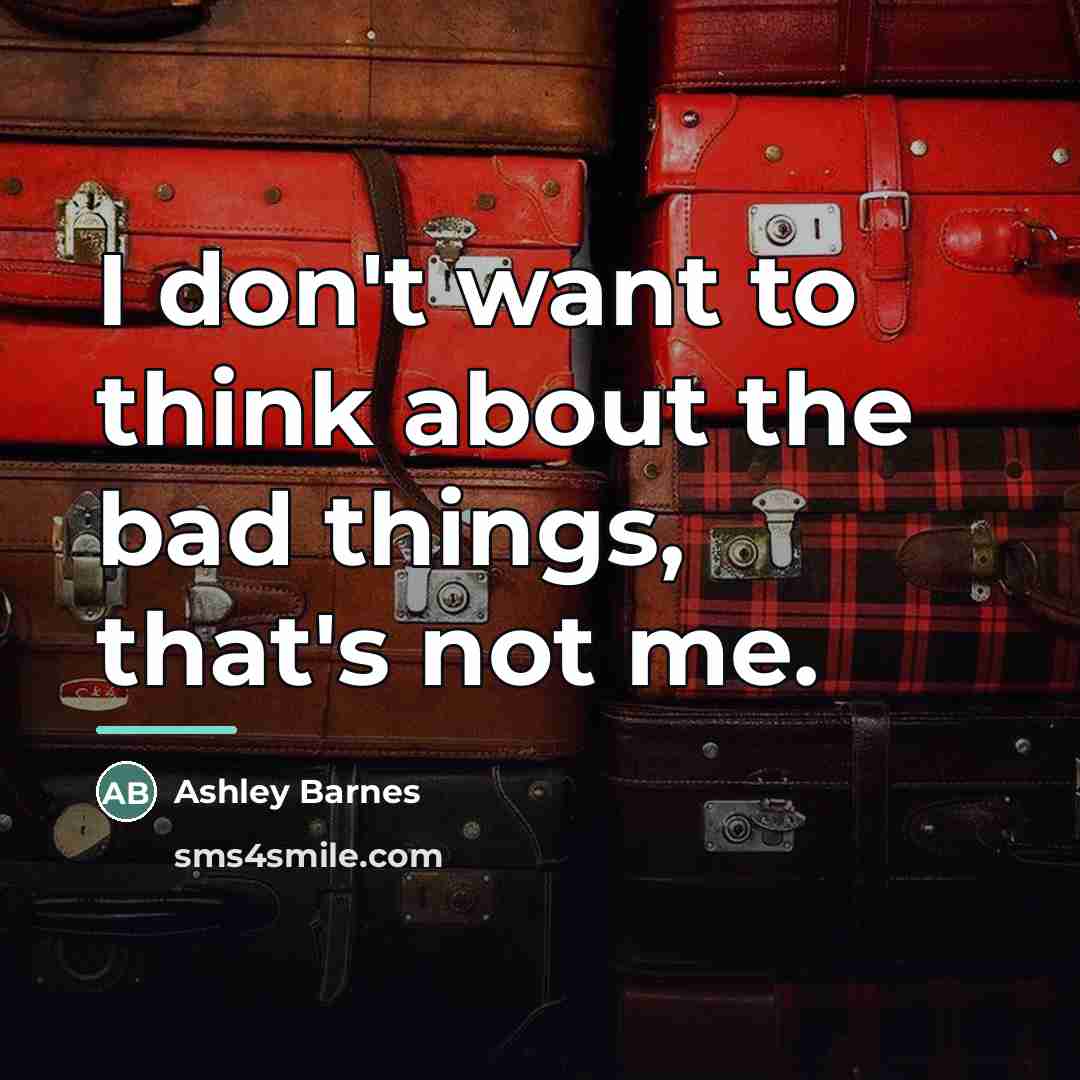 “I don't want to think about the bad things, that's…” quote by Ashley Barnes