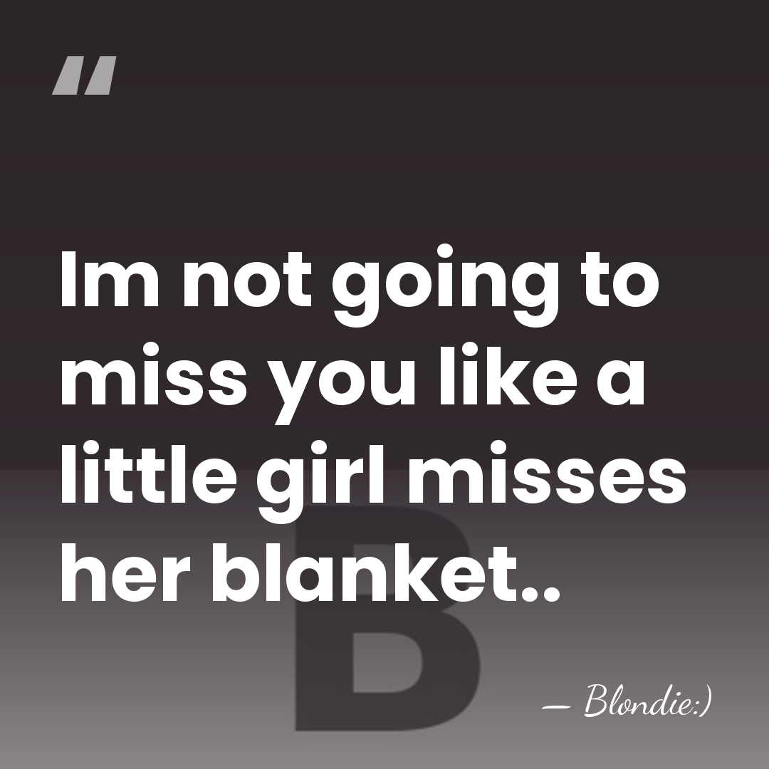 Im not going to miss you like a little girl misses her&hellip; - Blondie:)