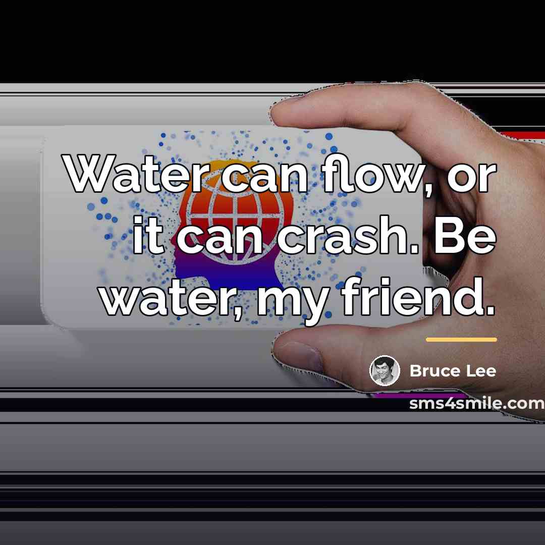 “Water can flow, or it can crash. Be water, my…” quote by Bruce Lee