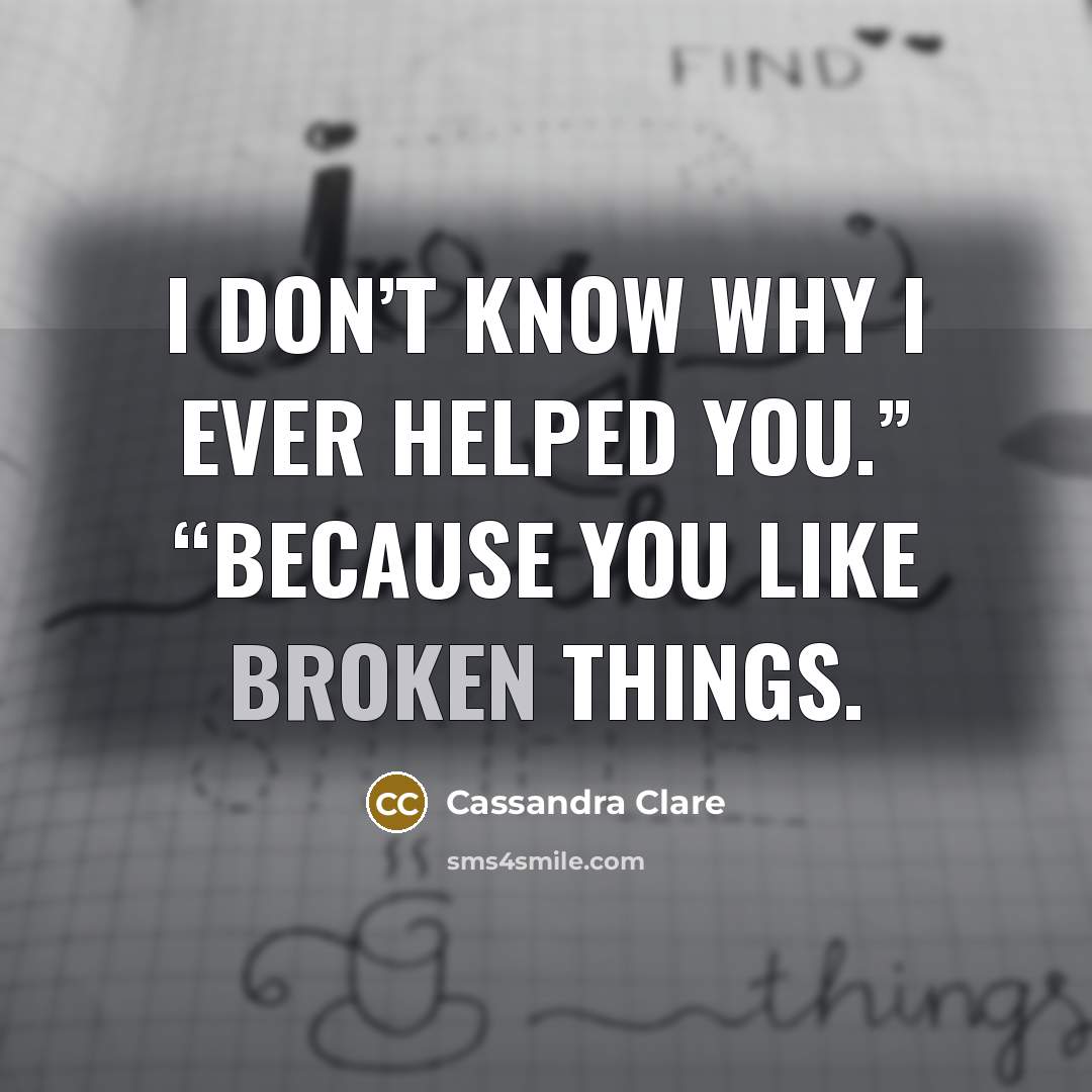 “I don’t know why I ever helped you.” “Because you…” quote by Cassandra Clare