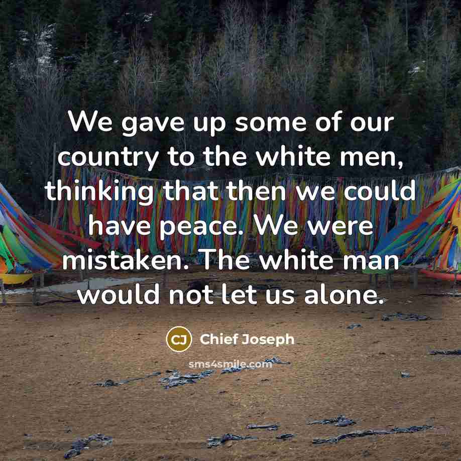 “We gave up some of our country to the white…” quote by Chief Joseph
