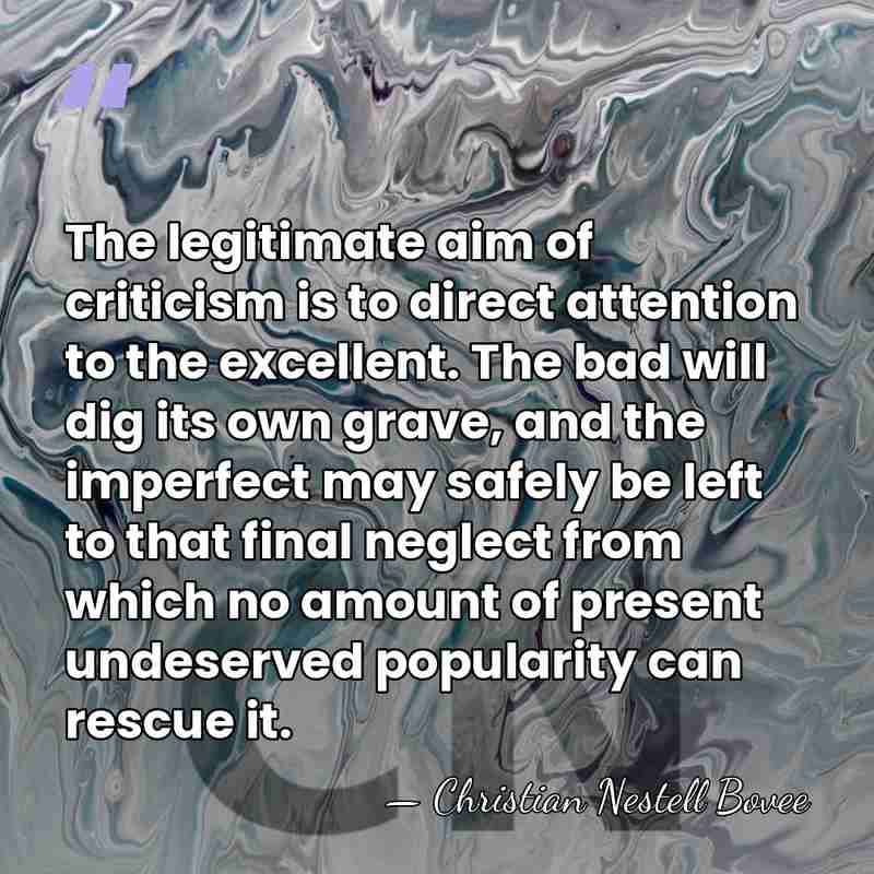 The legitimate aim of criticism is to direct attention to the excellent.&hellip; - Christian Nestell Bovee