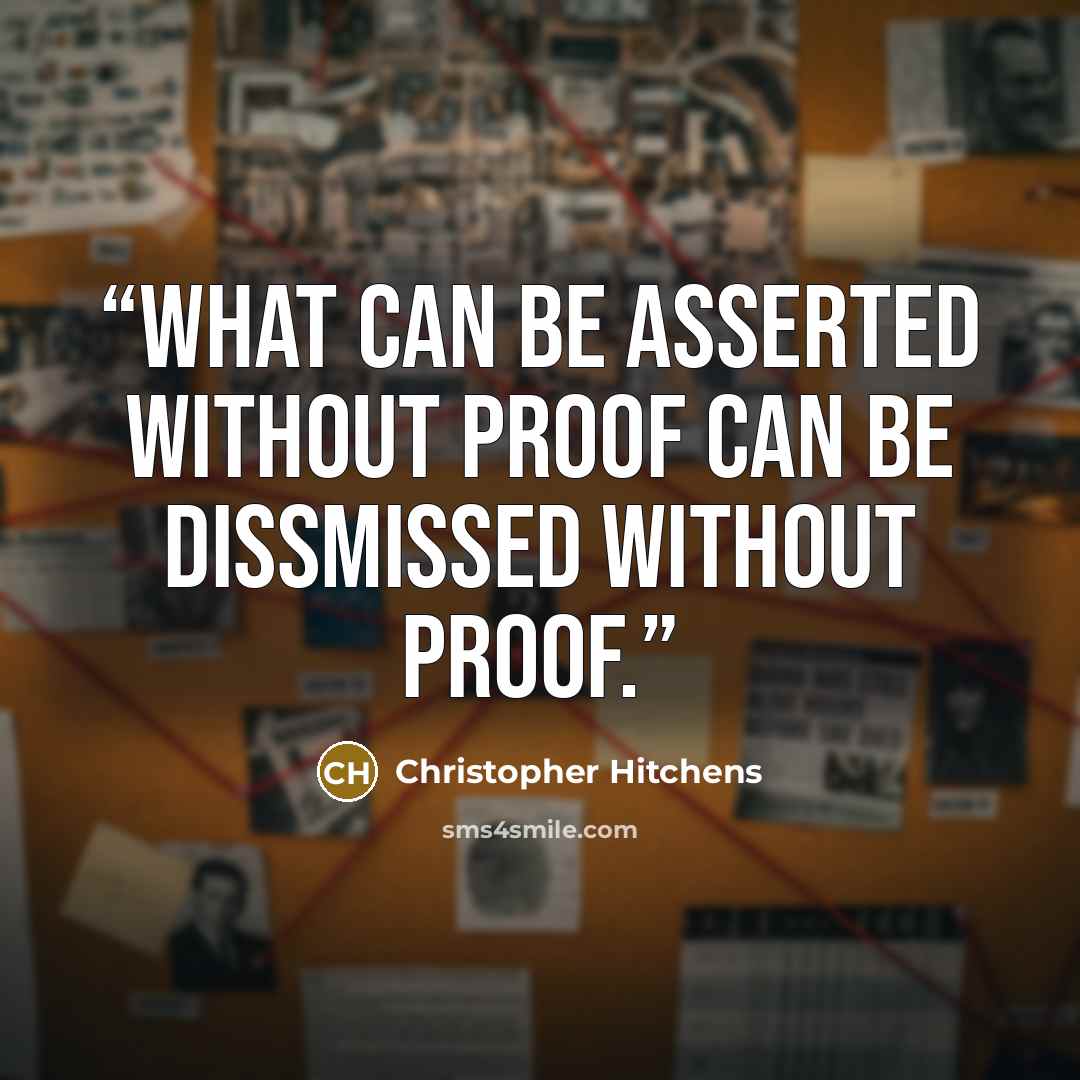 “What can be asserted without proof can be dissmissed without proof.” quote by Christopher Hitchens