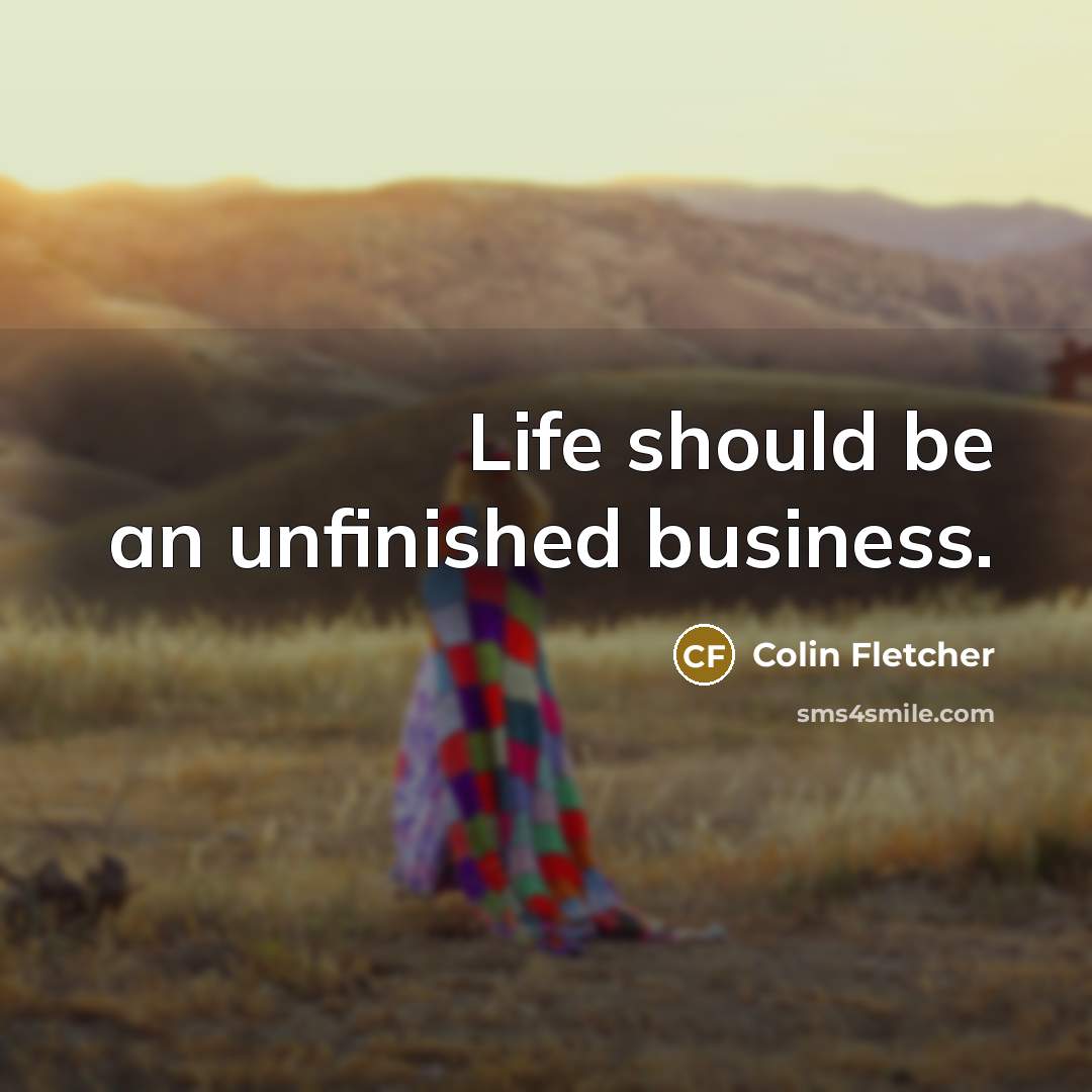 “Life should be an unfinished business.…” quote by Colin Fletcher