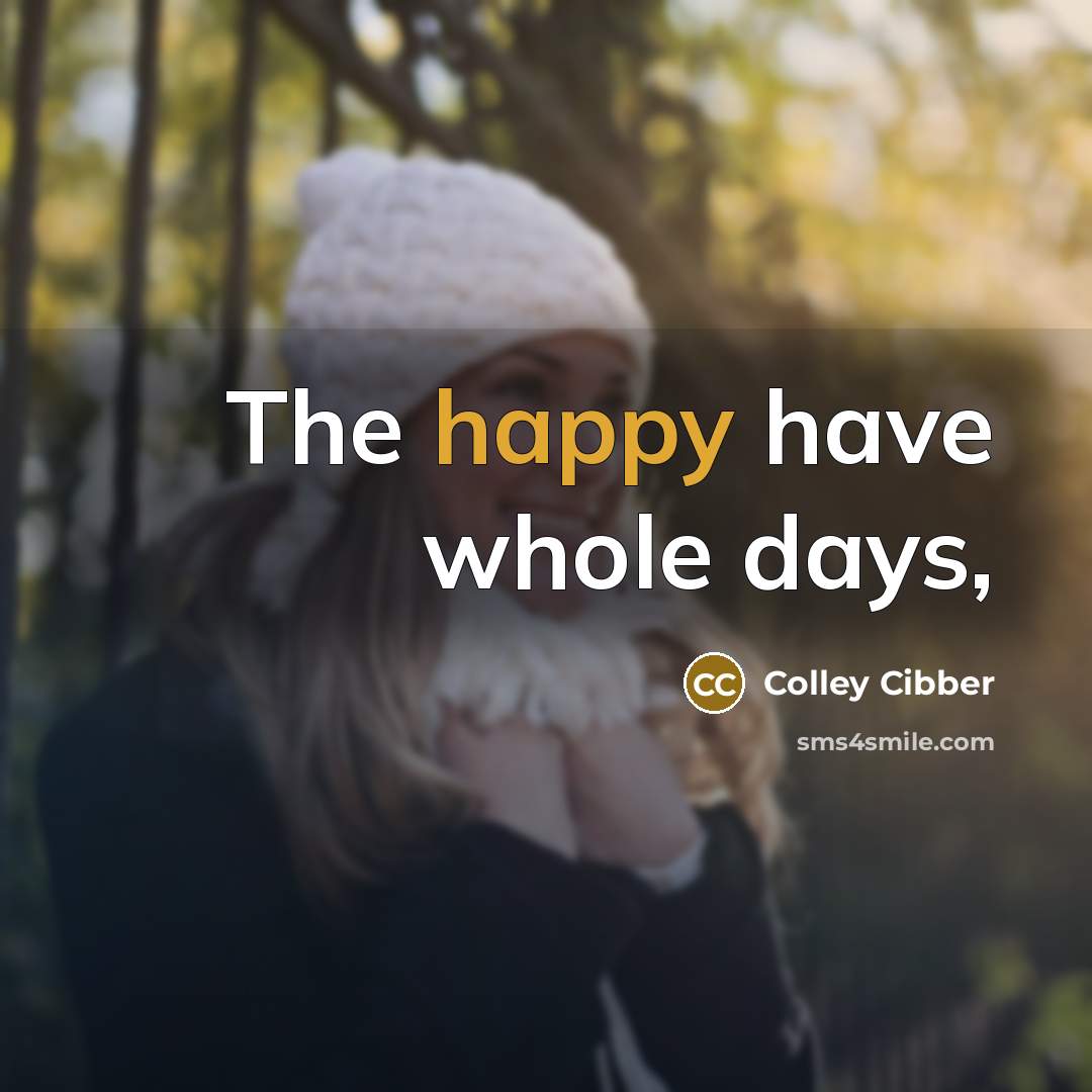 “The happy have whole days,…” quote by Colley Cibber