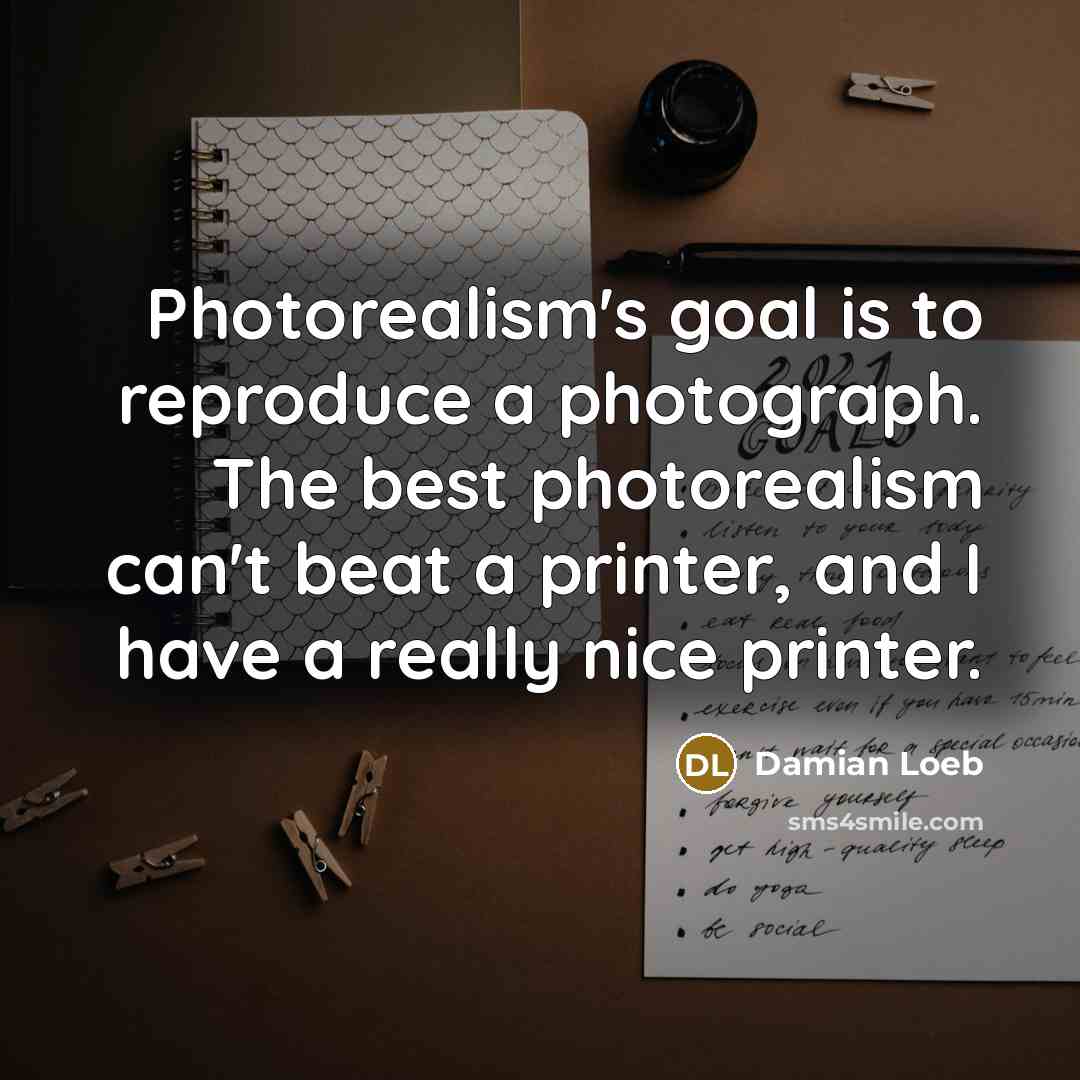 “Photorealism's goal is to reproduce a photograph. The best photorealism…” quote by Damian Loeb