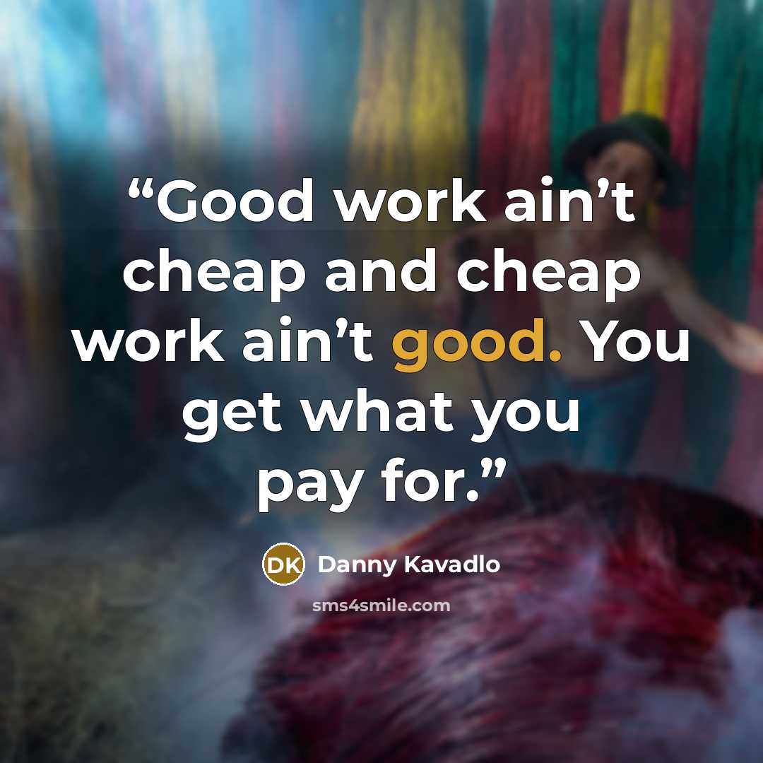 “Good work ain’t cheap and cheap work ain’t good. You get what you pay for.” quote by Danny Kavadlo