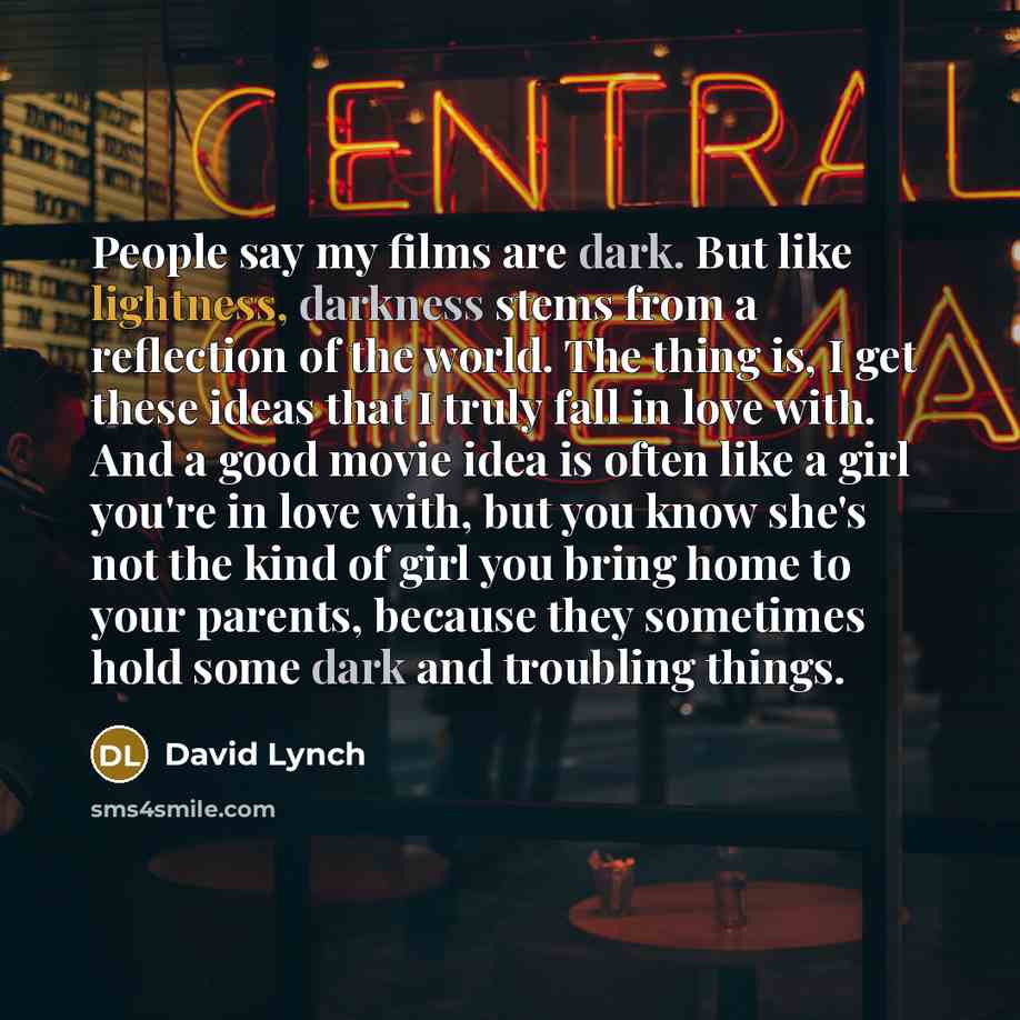 “People say my films are dark. But like lightness, darkness…” quote by David Lynch