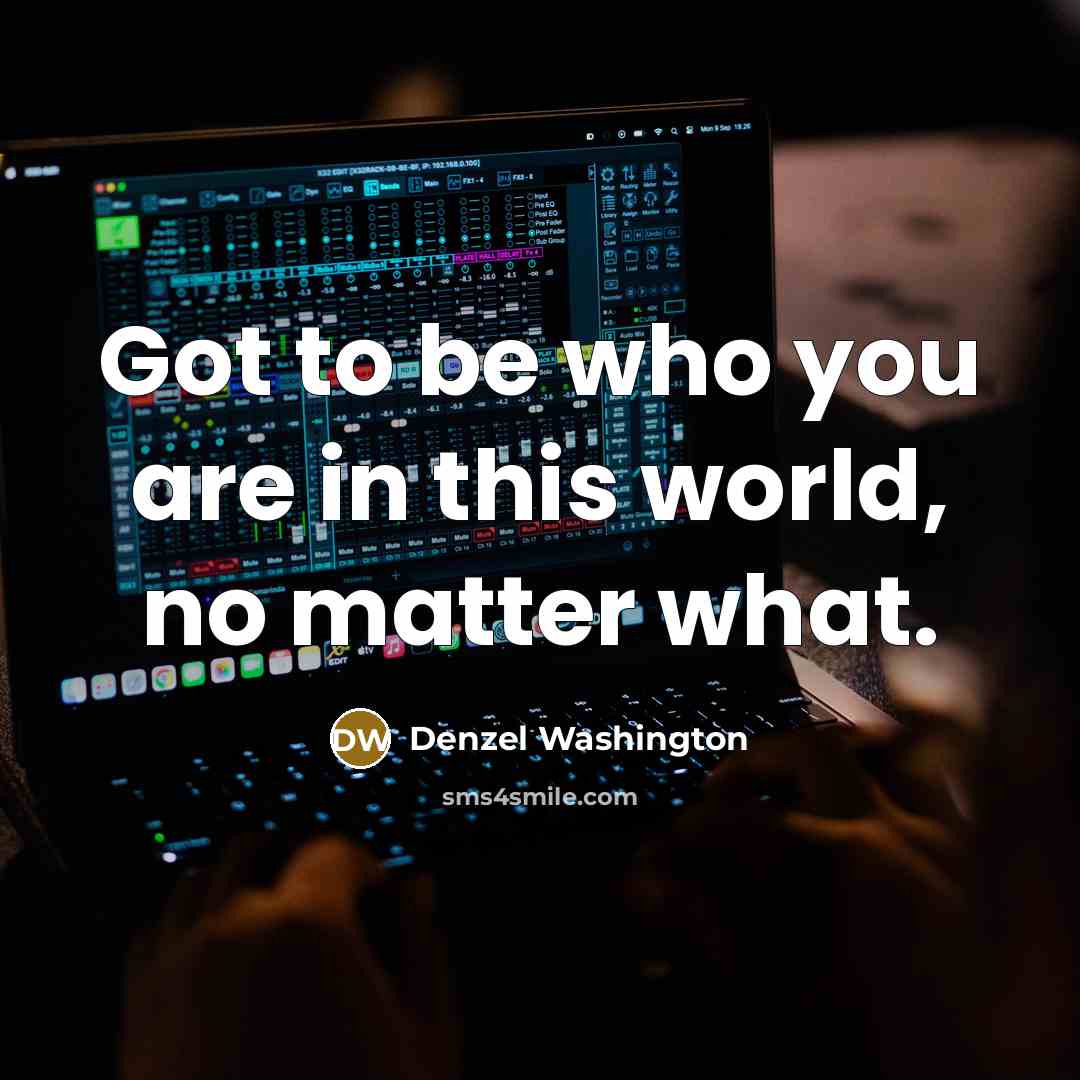 “Got to be who you are in this world, no…” quote by Denzel Washington