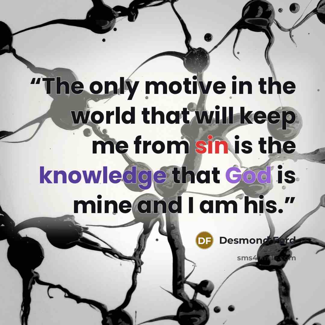 “The only motive in the world that will keep me from sin is the knowledge that God is mine and I am his.” quote by Desmond Ford