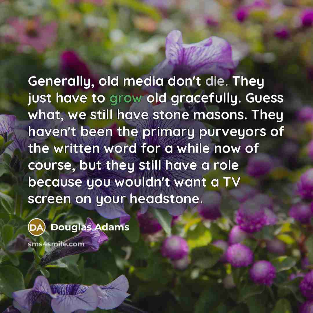 “Generally, old media don't die. They just have to grow…” quote by Douglas Adams
