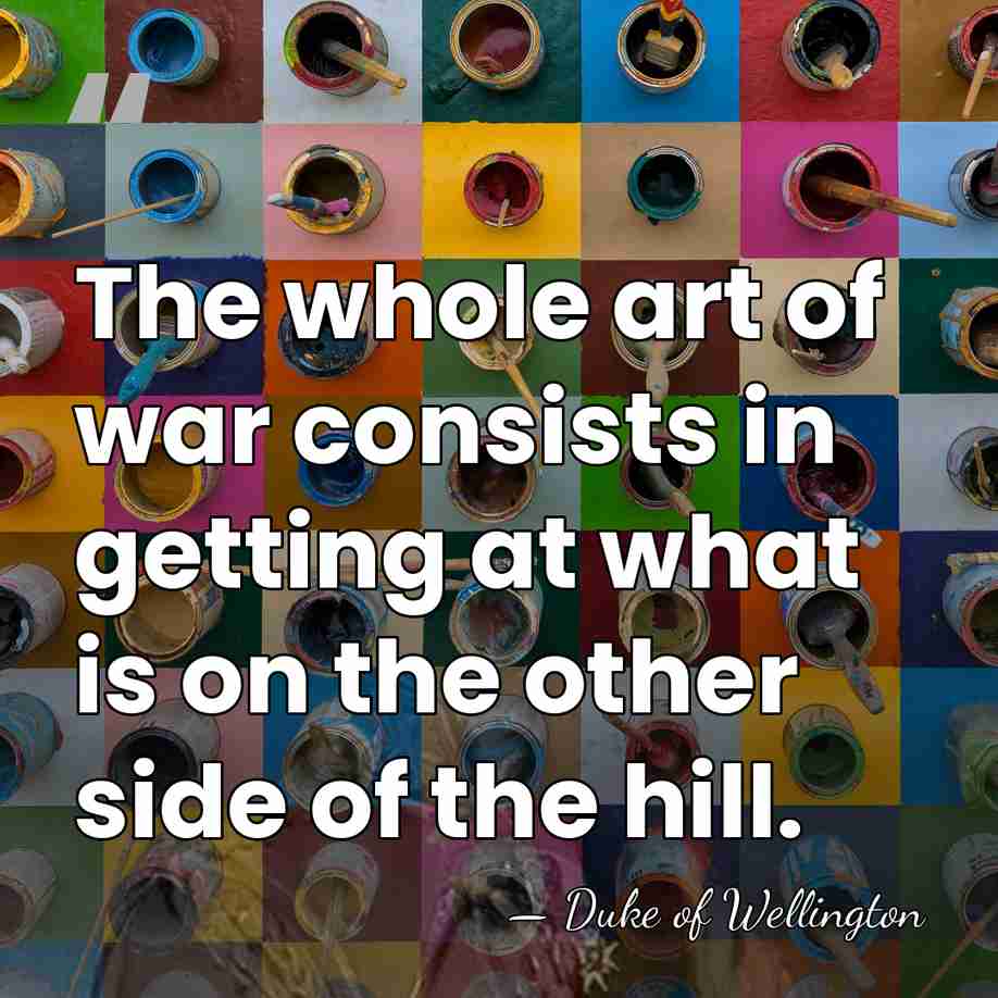 The whole art of war consists in getting at what is on&hellip; - Duke of Wellington