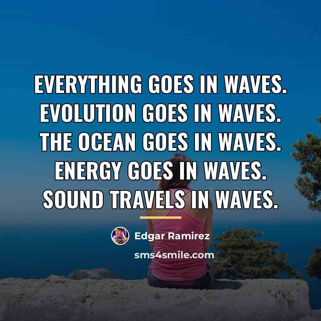 “Everything goes in waves. Evolution goes in waves. The ocean…” quote by Edgar Ramirez