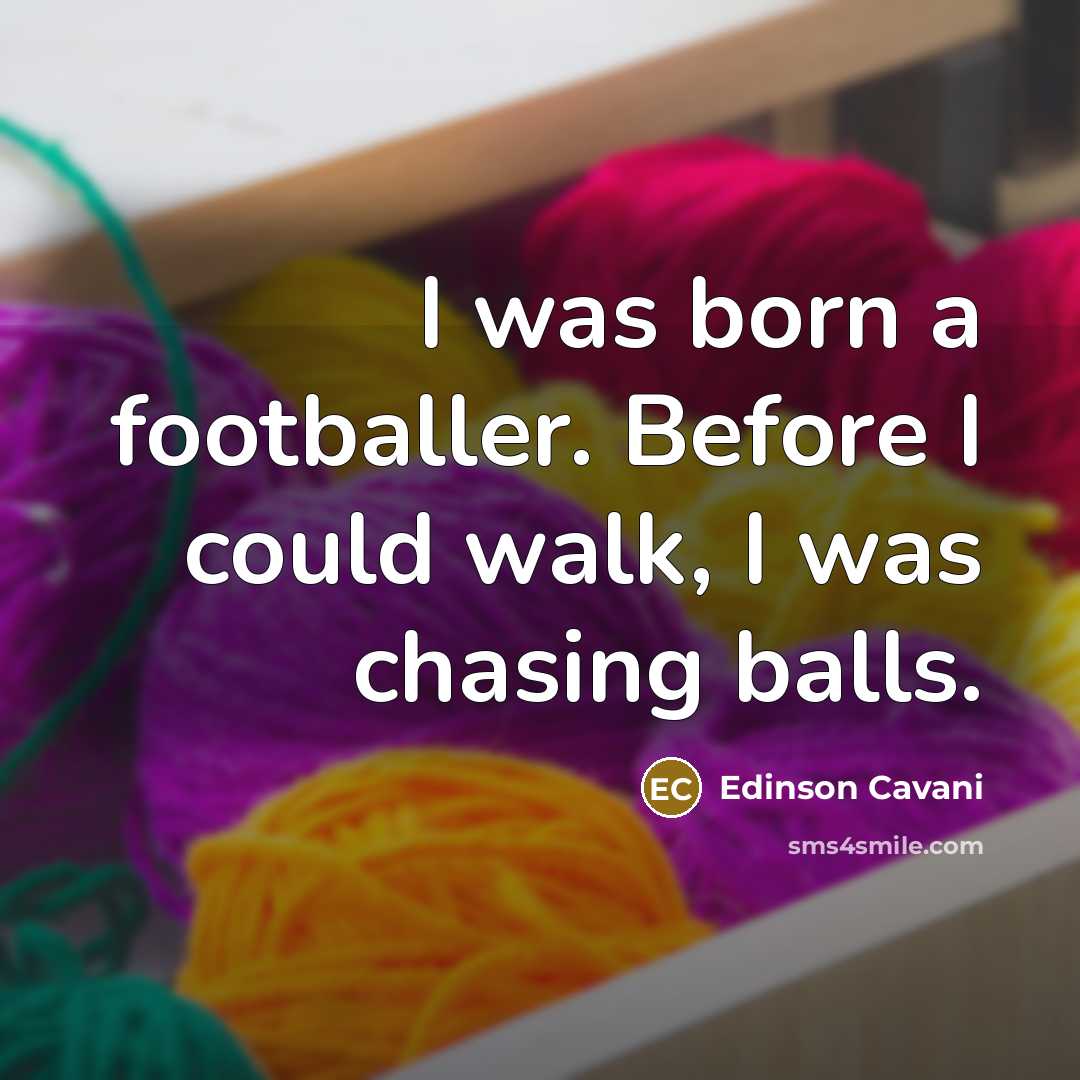 “I was born a footballer. Before I could walk, I…” quote by Edinson Cavani