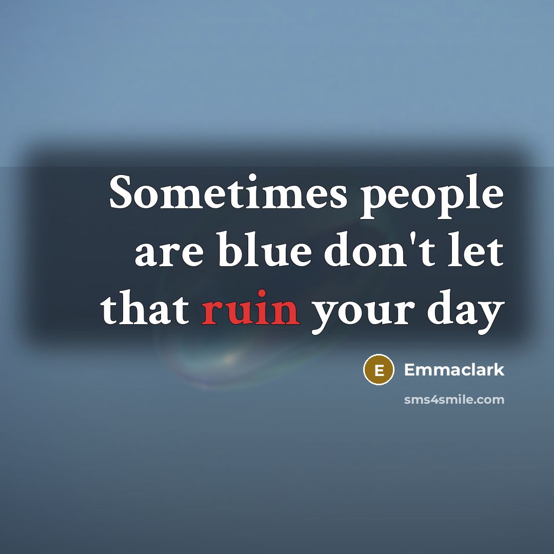 “Sometimes people are blue don't let that ruin your day” quote by Emmaclark