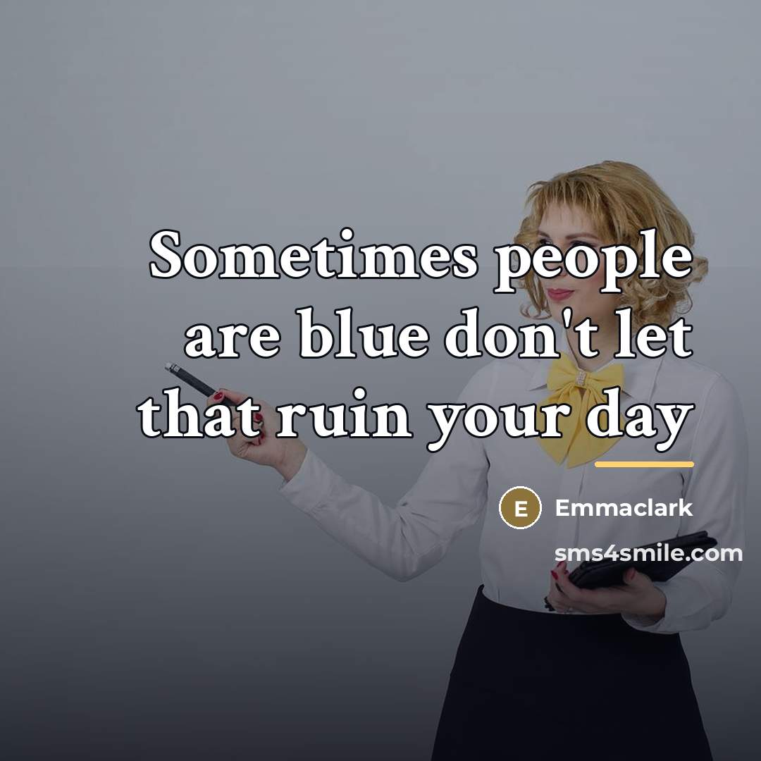 “Sometimes people are blue don't let that ruin your day…” quote by Emmaclark