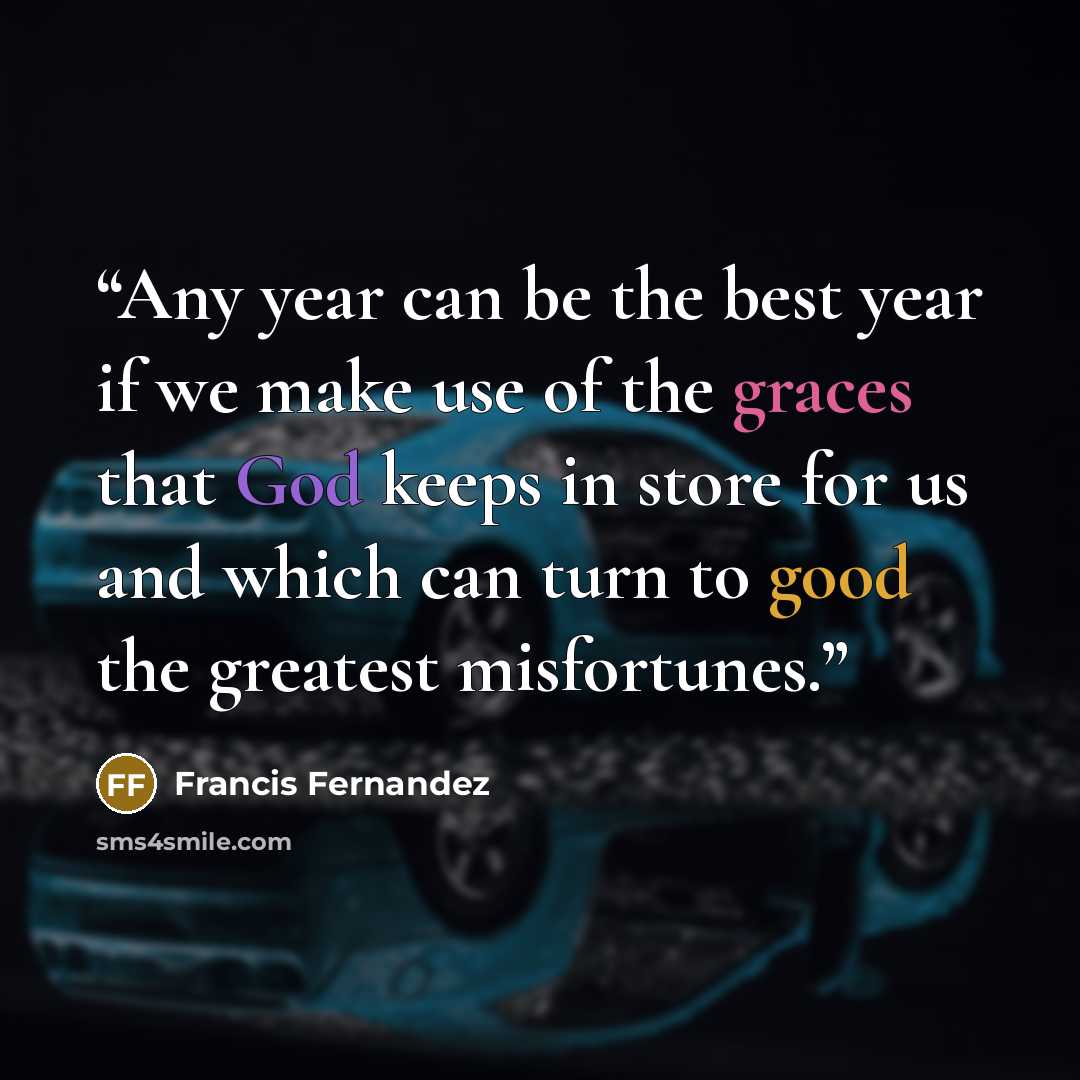“Any year can be the best year if we make use of the graces that God keeps in store for us and which can turn to good the greatest misfortunes.” quote by Francis Fernandez